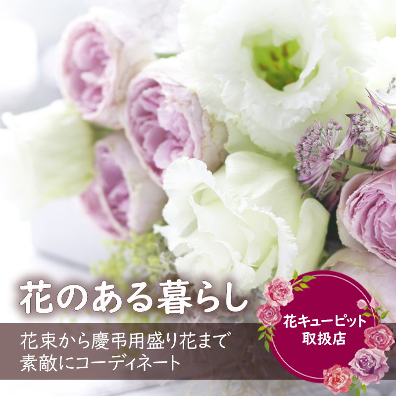 花のある暮らし 花束から慶弔用盛り花まで素敵にコーディネート 花キューピット取扱店